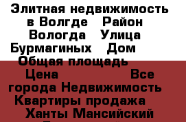 Элитная недвижимость в Волгде › Район ­ Вологда › Улица ­ Бурмагиных › Дом ­ 39 › Общая площадь ­ 84 › Цена ­ 6 500 000 - Все города Недвижимость » Квартиры продажа   . Ханты-Мансийский,Белоярский г.